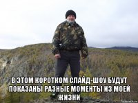  в этом коротком слайд-шоу будут показаны разные моменты из моей жизни