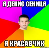 Я ДЕНИС СЕНИЦЯ Я КРАСАВЧИК