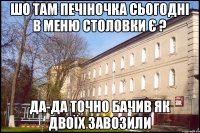 шо там печіночка сьогодні в меню столовки є ? да-да точно бачив як двоїх завозили