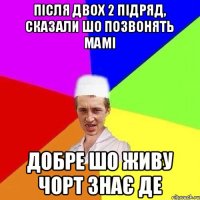 ПІСЛЯ ДВОХ 2 ПІДРЯД, СКАЗАЛИ ШО ПОЗВОНЯТЬ МАМІ ДОБРЕ ШО ЖИВУ ЧОРТ ЗНАЄ ДЕ