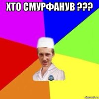 хто смурфанув ??? 