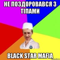 не поздоровався з тіпами black star mafia