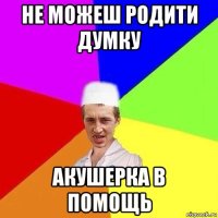 не можеш родити думку акушерка в помощь