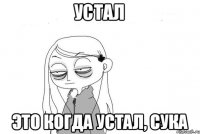 Устал Это когда устал, сука