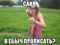 Саня, в ебыч прописать?