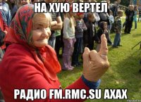на хую вертел радио fm.rmc.su ахах