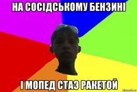 на сосідському бензині і мопед стаэ ракетой