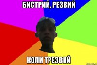 бистрий, резвий коли трезвий