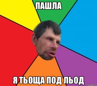 пашла я тьоща под льод