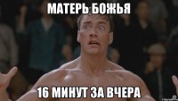 Матерь Божья 16 минут за вчера