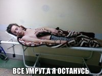  Все умрут,а я останусь