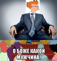  о боже какой мужчина!