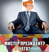  мистер президент? чего?