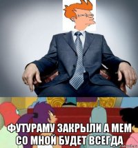  футураму закрыли а мем со мной будет всегда