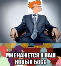  мне кажется я ваш новый босс