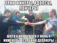 траффикеры, адопсы, лончеры шото х*йня шо это х*йняб а инженеры все равно деплоеры