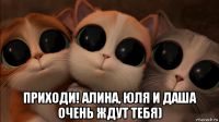  приходи! алина, юля и даша очень ждут тебя)
