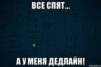все спят... а у меня дедлайн!