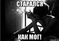 старался как мог!