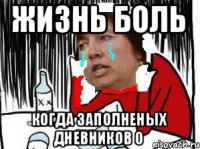 Жизнь боль Когда заполненых дневников 0