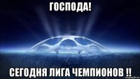 господа! сегодня лига чемпионов !!