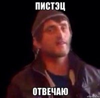 пистэц отвечаю