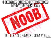 С каждым новым подписчиком пропадает один нуб (Не из Mortal Kombat'а)