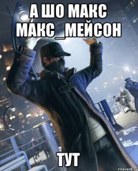 А шо макс макс_мейсон Тут