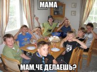 Мама Мам,че делаешь?