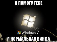 я помогу тебе я нормальная винда