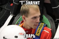 "т" значит тварь