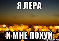 Я Лера и мне похуй