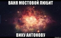 ваня мостовой любит вику антонову