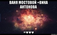 ваня мостовой +вика антонова =♥♥♥