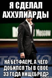 Я сделал аххулиарды на Бетфаере, а чего добился ты в свое 33 года нищеброд?