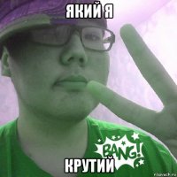 який я крутий