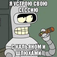 Я устрою свою сессию С кальяном и шлюхами