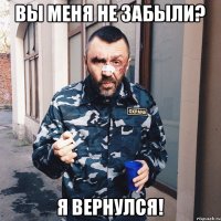 ВЫ МЕНЯ НЕ ЗАБЫЛИ? Я ВЕРНУЛСЯ!