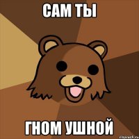 сам ты гном ушной