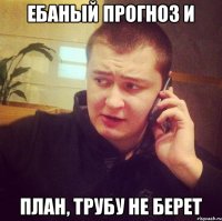 Ебаный прогноз и План, трубу не берет