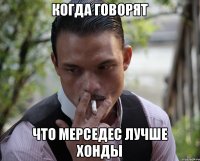 Когда говорят Что мерседес лучше хонды