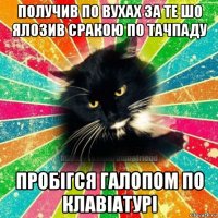 получив по вухах за те шо ялозив сракою по тачпаду пробiгся галопом по клавiатурi