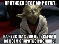 противен этот мир стал на чувства свои вы всегда и во всем опираться должны