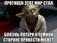 противен этот мир стал боязнь потери к темной стороне привести может