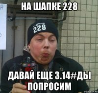 на шапке 228 давай еще 3.14#ды попросим