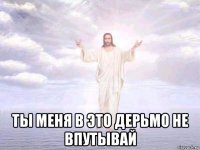  ты меня в это дерьмо не впутывай