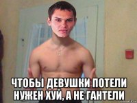  чтобы девушки потели нужен хуй, а не гантели