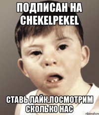 подписан на CHEKELPEKEL ставь лайк,посмотрим сколько нас