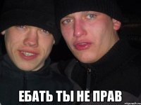  Ебать ты не прав