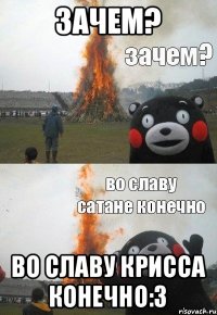 зачем? Во славу Крисса конечно:3